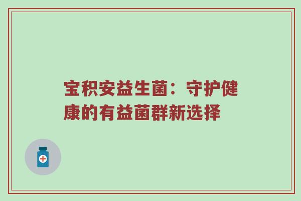 宝积安益生菌：守护健康的有益菌群新选择