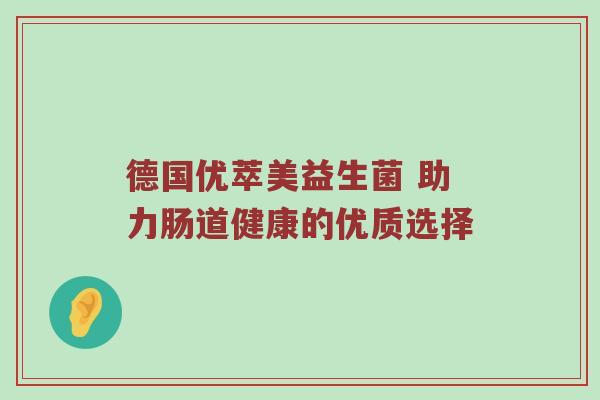 德国优萃美益生菌 助力肠道健康的优质选择