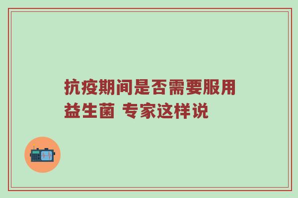 抗疫期间是否需要服用益生菌 专家这样说