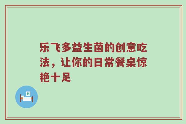 乐飞多益生菌的创意吃法，让你的日常餐桌惊艳十足