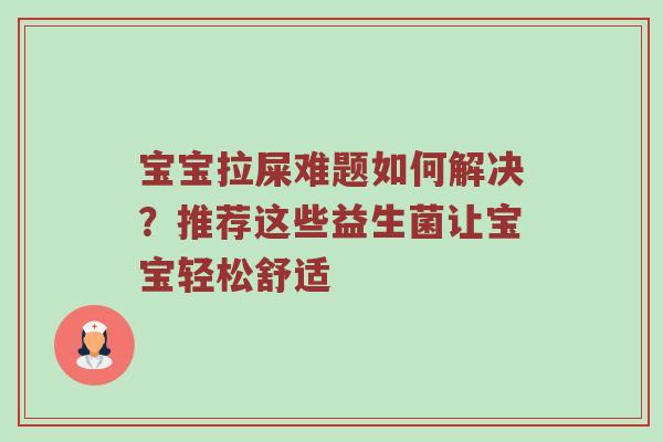 宝宝拉屎难题如何解决？推荐这些益生菌让宝宝轻松舒适