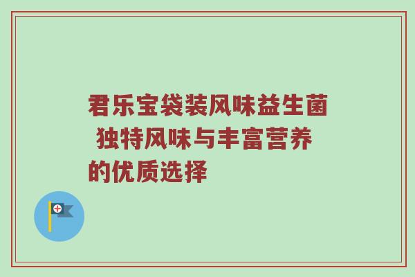 君乐宝袋装风味益生菌 独特风味与丰富营养的优质选择