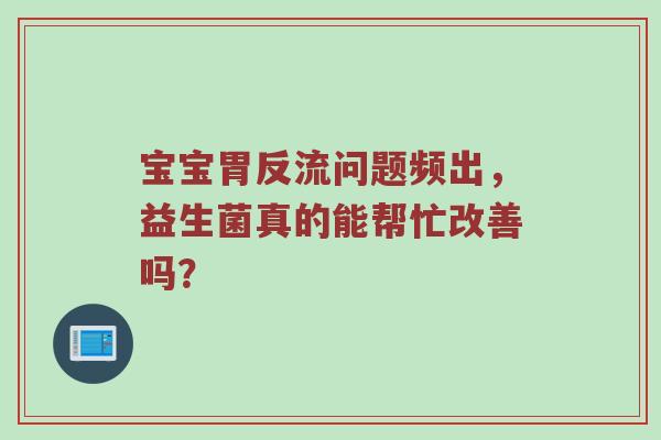 宝宝胃反流问题频出，益生菌真的能帮忙改善吗？