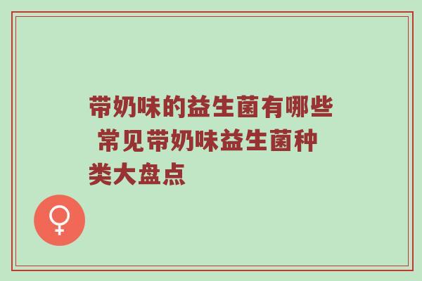 带奶味的益生菌有哪些 常见带奶味益生菌种类大盘点