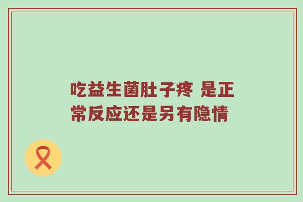 吃益生菌肚子疼 是正常反应还是另有隐情