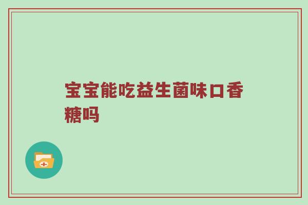 宝宝能吃益生菌味口香糖吗