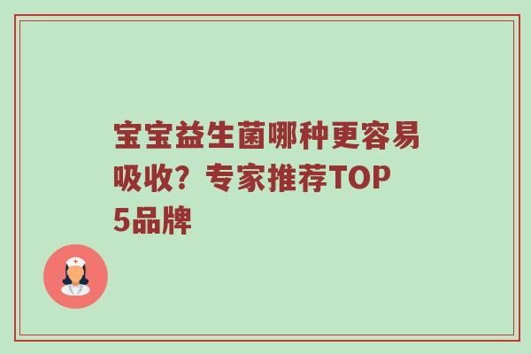 宝宝益生菌哪种更容易吸收？专家推荐TOP5品牌