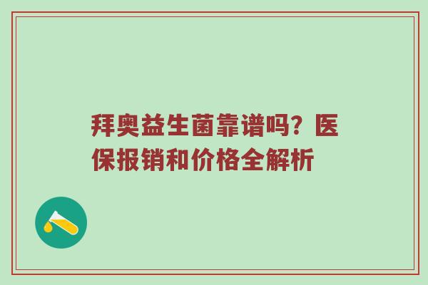 拜奥益生菌靠谱吗？医保报销和价格全解析