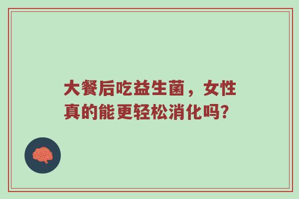 大餐后吃益生菌，女性真的能更轻松消化吗？