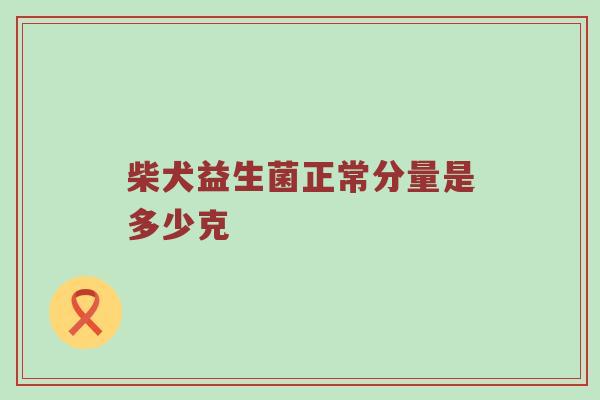 柴犬益生菌正常分量是多少克