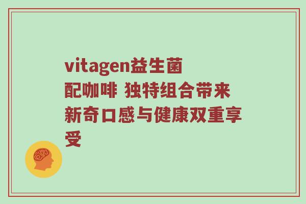 vitagen益生菌配咖啡 独特组合带来新奇口感与健康双重享受