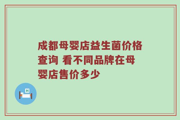 成都母婴店益生菌价格查询 看不同品牌在母婴店售价多少