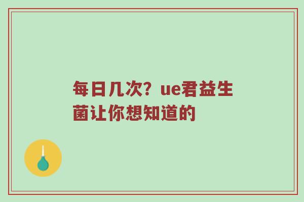 每日几次？ue君益生菌让你想知道的