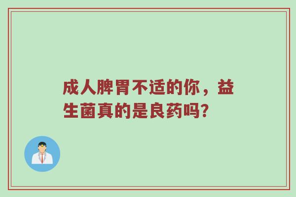 成人脾胃不适的你，益生菌真的是良药吗？