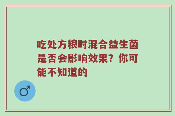 吃处方粮时混合益生菌是否会影响效果？你可能不知道的