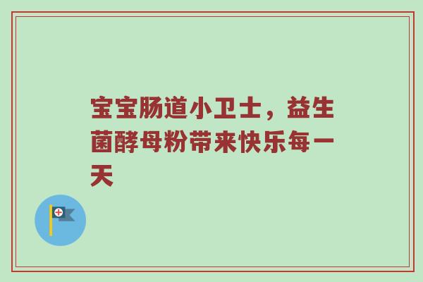 宝宝肠道小卫士，益生菌酵母粉带来快乐每一天