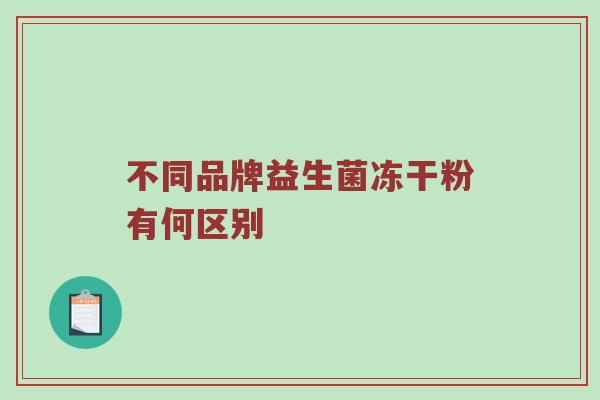不同品牌益生菌冻干粉有何区别