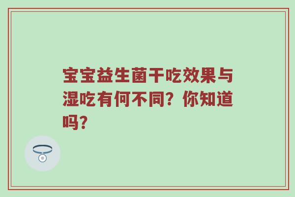 宝宝益生菌干吃效果与湿吃有何不同？你知道吗？