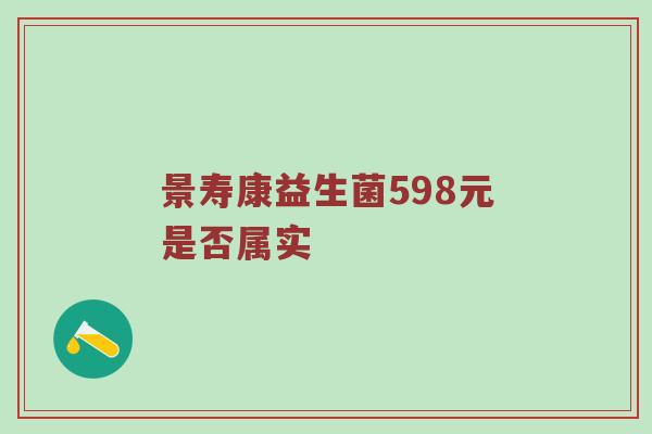 景寿康益生菌598元是否属实