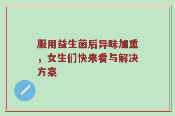 服用益生菌后异味加重，女生们快来看与解决方案