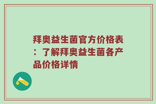 拜奥益生菌官方价格表：了解拜奥益生菌各产品价格详情