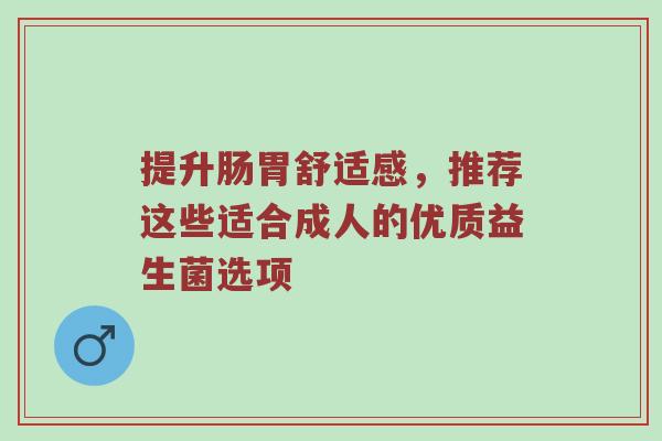 提升肠胃舒适感，推荐这些适合成人的优质益生菌选项