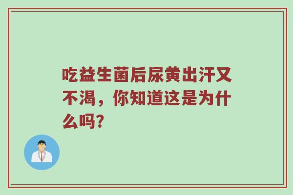 吃益生菌后尿黄出汗又不渴，你知道这是为什么吗？