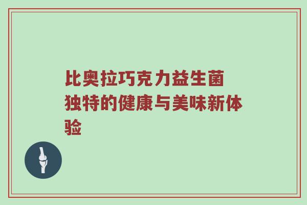 比奥拉巧克力益生菌 独特的健康与美味新体验