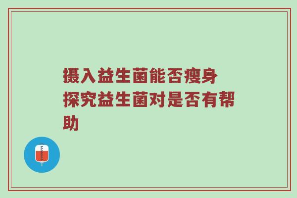 摄入益生菌能否瘦身 探究益生菌对是否有帮助