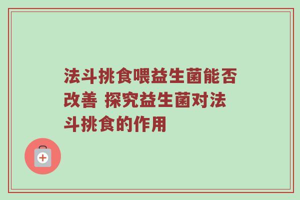 法斗挑食喂益生菌能否改善 探究益生菌对法斗挑食的作用