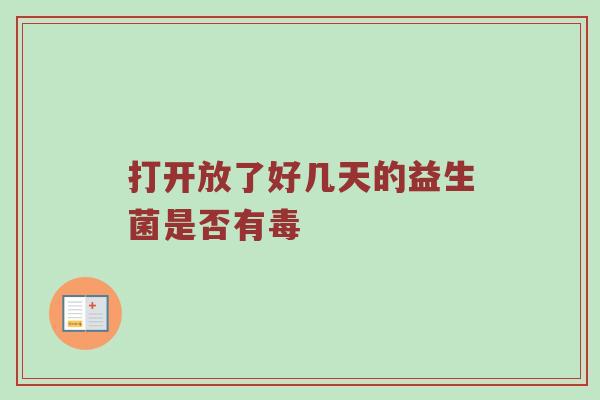 打开放了好几天的益生菌是否有毒