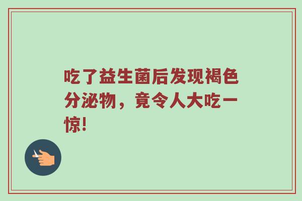 吃了益生菌后发现褐色分泌物，竟令人大吃一惊!