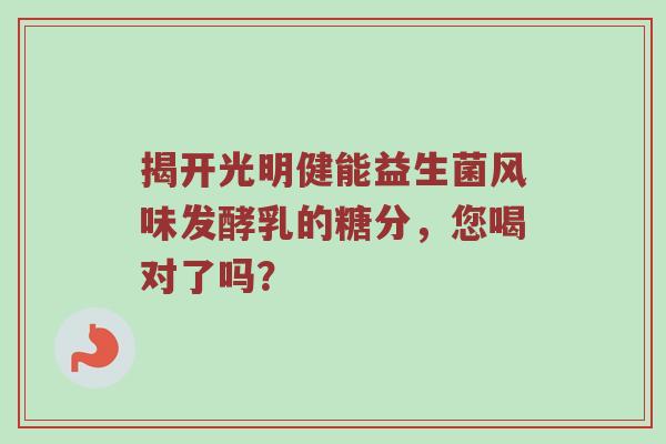 揭开光明健能益生菌风味发酵乳的糖分，您喝对了吗？