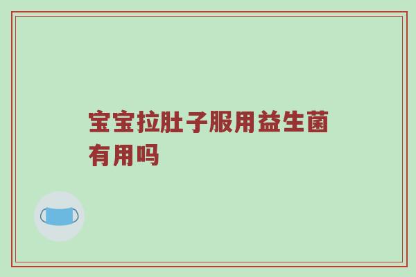 宝宝拉肚子服用益生菌有用吗