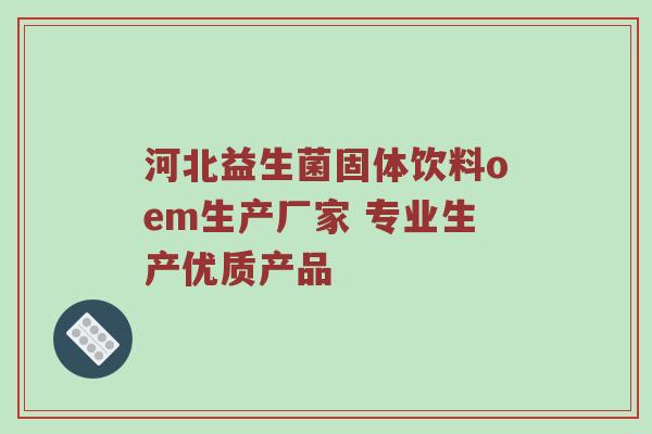 河北益生菌固体饮料oem生产厂家 专业生产优质产品