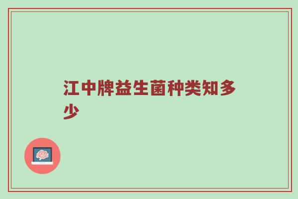 江中牌益生菌种类知多少