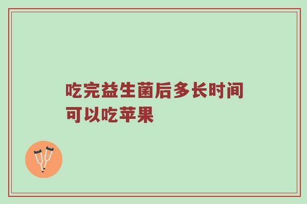 吃完益生菌后多长时间可以吃苹果