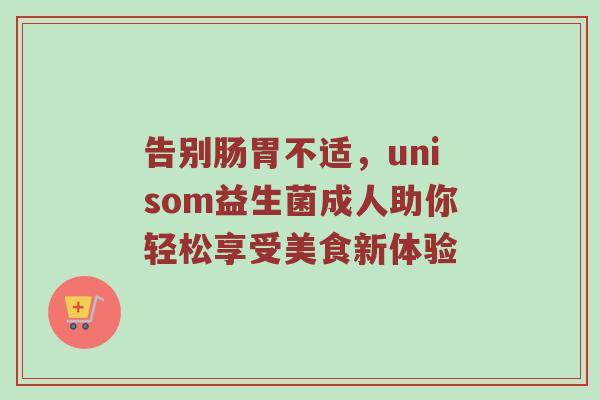 告别肠胃不适，unisom益生菌成人助你轻松享受美食新体验