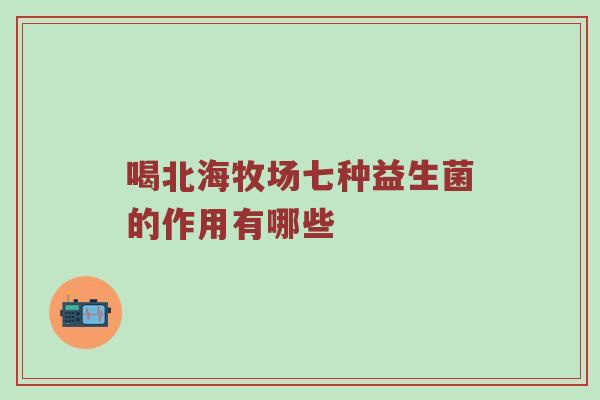 喝北海牧场七种益生菌的作用有哪些