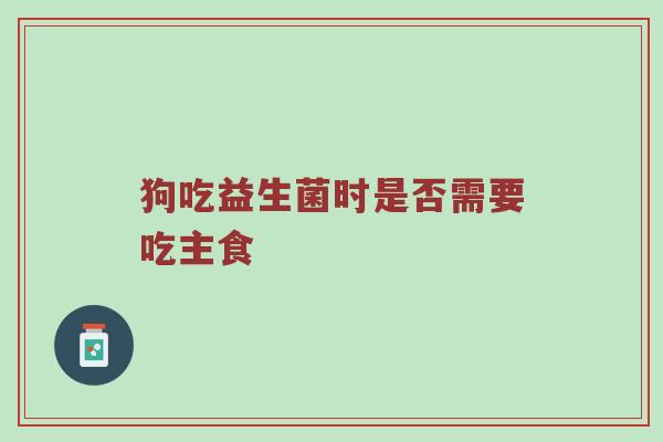 狗吃益生菌时是否需要吃主食