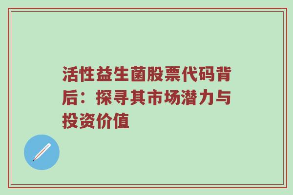 活性益生菌股票代码背后：探寻其市场潜力与投资价值