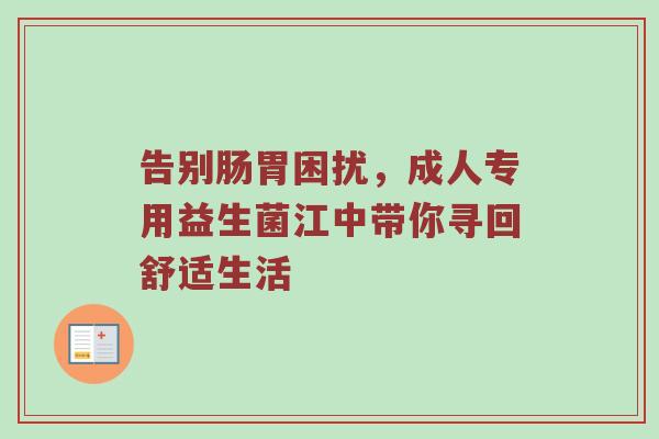 告别肠胃困扰，成人专用益生菌江中带你寻回舒适生活
