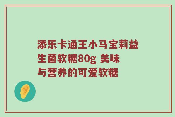 添乐卡通王小马宝莉益生菌软糖80g 美味与营养的可爱软糖