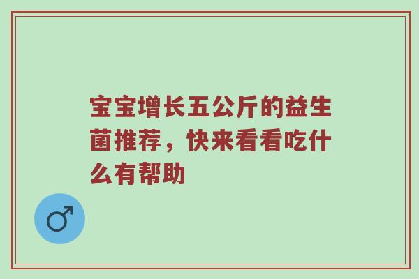 宝宝增长五公斤的益生菌推荐，快来看看吃什么有帮助