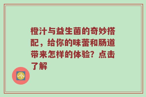 橙汁与益生菌的奇妙搭配，给你的味蕾和肠道带来怎样的体验？点击了解
