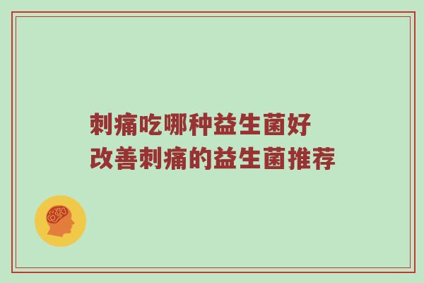 刺痛吃哪种益生菌好 改善刺痛的益生菌推荐