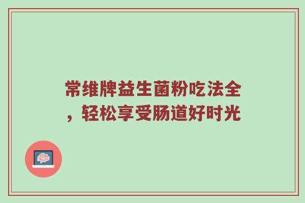 常维牌益生菌粉吃法全，轻松享受肠道好时光