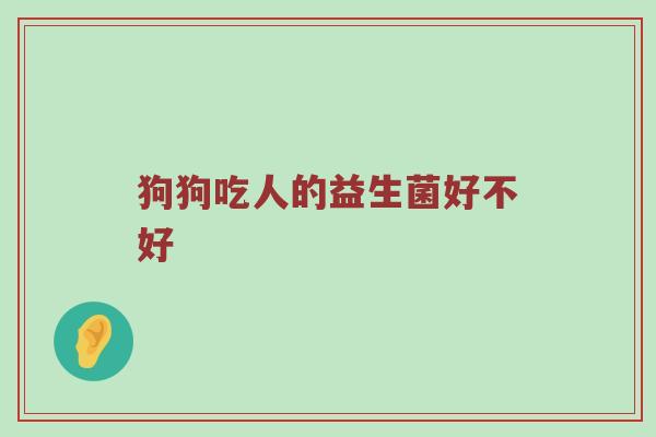 狗狗吃人的益生菌好不好