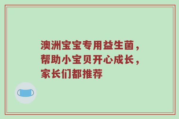 澳洲宝宝专用益生菌，帮助小宝贝开心成长，家长们都推荐