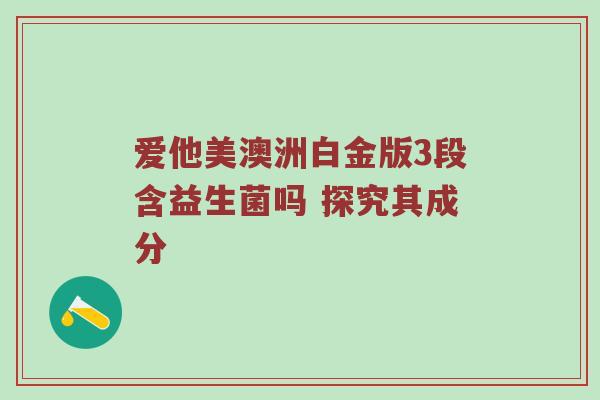 爱他美澳洲白金版3段含益生菌吗 探究其成分